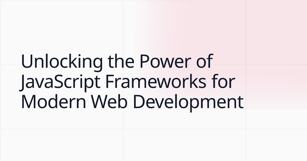 Unlocking the Power of JavaScript Frameworks for Modern Web Development